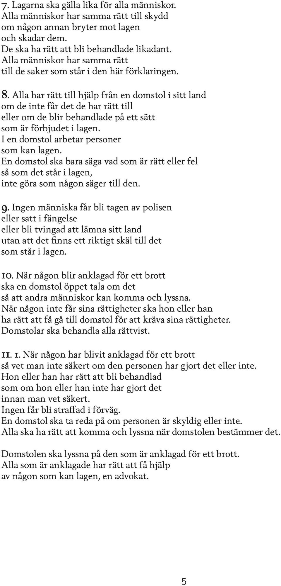 Alla har rätt till hjälp från en domstol i sitt land om de inte får det de har rätt till eller om de blir behandlade på ett sätt som är förbjudet i lagen. I en domstol arbetar personer som kan lagen.