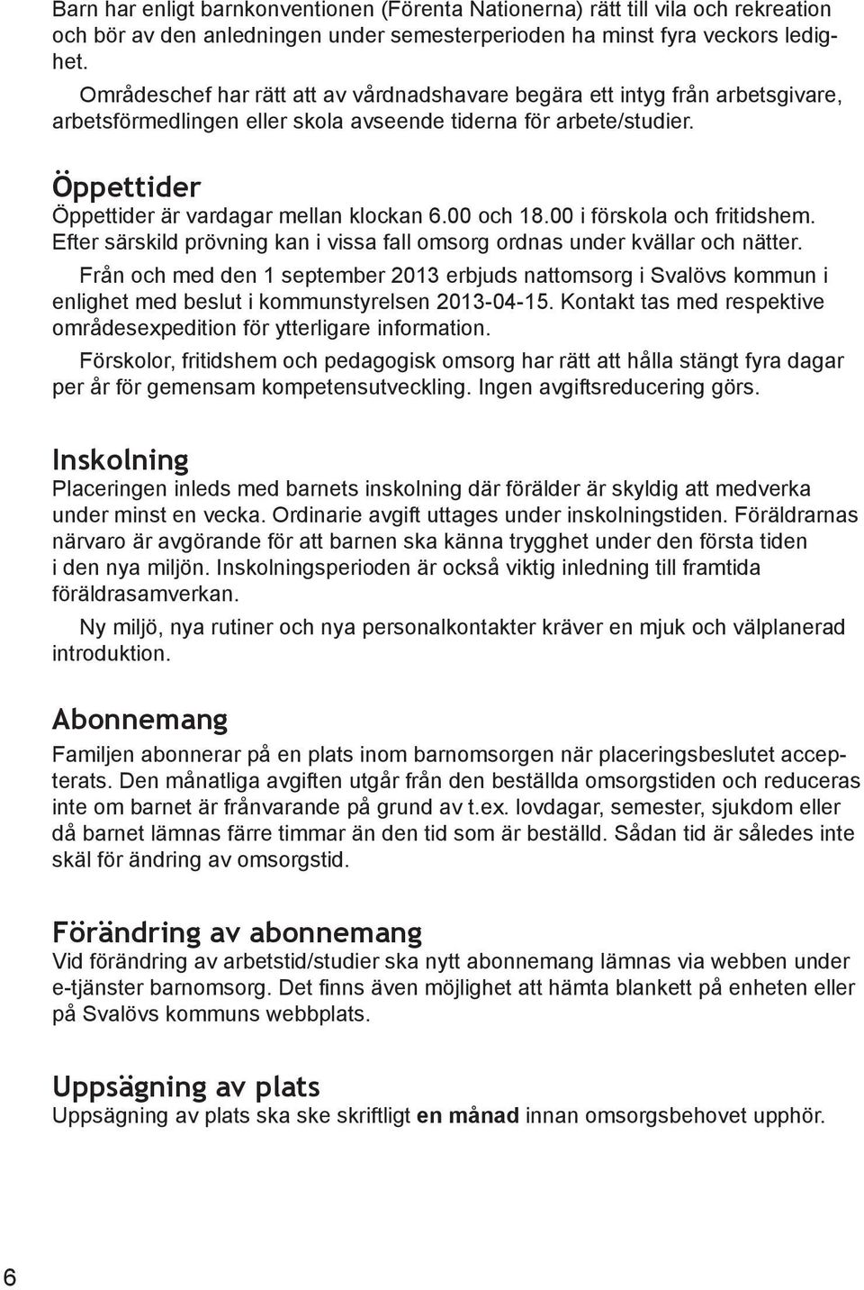 00 och 18.00 i förskola och fritidshem. Efter särskild prövning kan i vissa fall omsorg ordnas under kvällar och nätter.