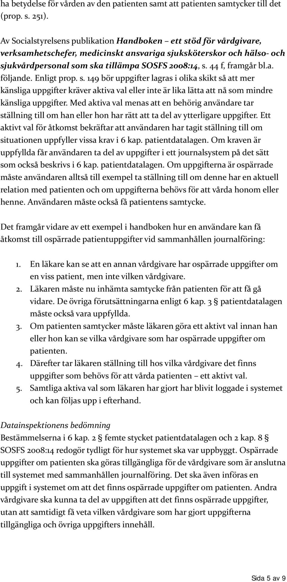 44 f, framgår bl.a. följande. Enligt prop. s. 149 bör uppgifter lagras i olika skikt så att mer känsliga uppgifter kräver aktiva val eller inte är lika lätta att nå som mindre känsliga uppgifter.