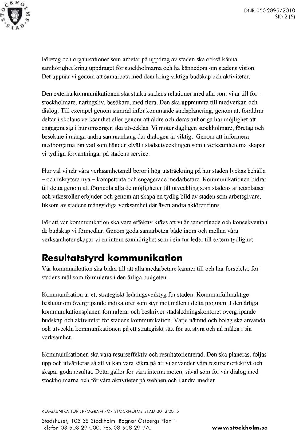 Den externa kommunikationen ska stärka stadens relationer med alla som vi är till för stockholmare, näringsliv, besökare, med flera. Den ska uppmuntra till medverkan och dialog.